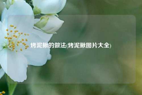 烤泥鳅的做法(烤泥鳅图片大全)