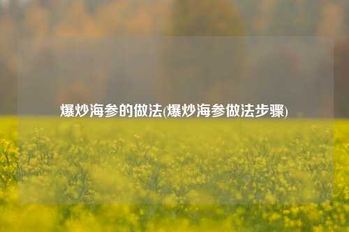 爆炒海参的做法(爆炒海参做法步骤)