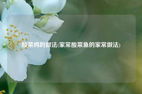 酸菜鸡的做法(家常酸菜鱼的家常做法)