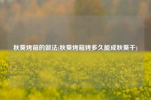 秋葵烤箱的做法(秋葵烤箱烤多久能成秋葵干)